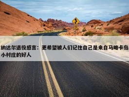 纳达尔退役感言：更希望被人们记住自己是来自马略卡岛小村庄的好人