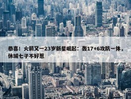 恭喜！火箭又一23岁新星崛起：轰17+6攻防一体，休城七子不好惹