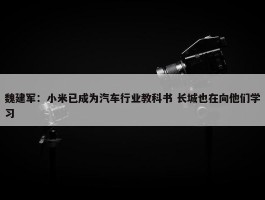 魏建军：小米已成为汽车行业教科书 长城也在向他们学习