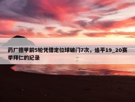 药厂德甲前5轮凭借定位球破门7次，追平19_20赛季拜仁的纪录