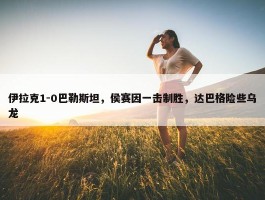 伊拉克1-0巴勒斯坦，侯赛因一击制胜，达巴格险些乌龙