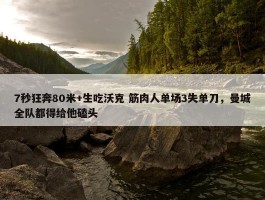 7秒狂奔80米+生吃沃克 筋肉人单场3失单刀，曼城全队都得给他磕头