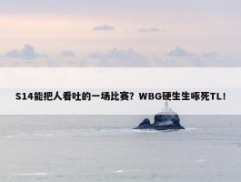 S14能把人看吐的一场比赛？WBG硬生生啄死TL！