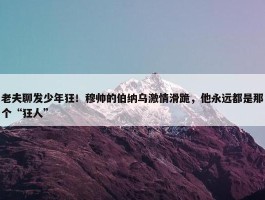 老夫聊发少年狂！穆帅的伯纳乌激情滑跪，他永远都是那个“狂人”