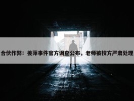 合伙作弊！姜萍事件官方调查公布，老师被校方严肃处理