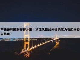 不愧是韩国联赛得分王！浙江队锋线外援的实力看起来相当出色？