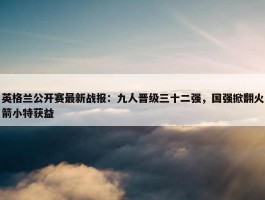 英格兰公开赛最新战报：九人晋级三十二强，国强掀翻火箭小特获益