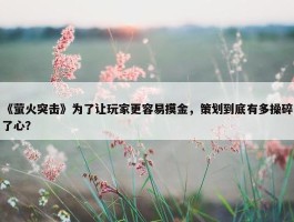 《萤火突击》为了让玩家更容易摸金，策划到底有多操碎了心？