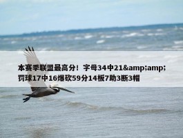 本赛季联盟最高分！字母34中21&amp;罚球17中16爆砍59分14板7助3断3帽