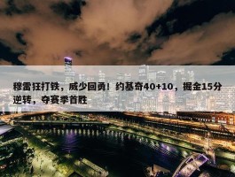 穆雷狂打铁，威少回勇！约基奇40+10，掘金15分逆转，夺赛季首胜