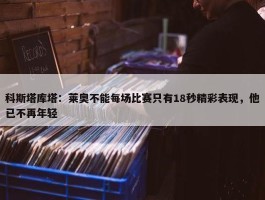 科斯塔库塔：莱奥不能每场比赛只有18秒精彩表现，他已不再年轻