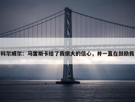 科尔威尔：马雷斯卡给了我很大的信心，并一直在鼓励我