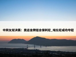 中网女双决赛：奥运金牌组合保利尼_埃拉尼成功夺冠