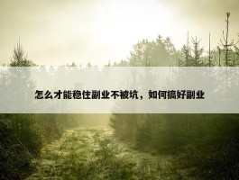 怎么才能稳住副业不被坑，如何搞好副业