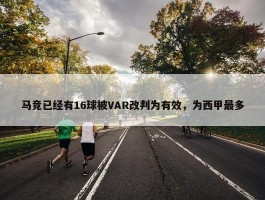 马竞已经有16球被VAR改判为有效，为西甲最多