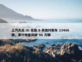 上汽大众 ID.家族 9 月交付新车 13486 辆，累计销量突破 30 万辆