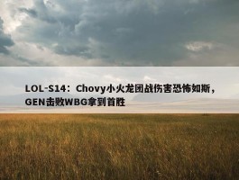 LOL-S14：Chovy小火龙团战伤害恐怖如斯，GEN击败WBG拿到首胜