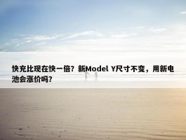 快充比现在快一倍？新Model Y尺寸不变，用新电池会涨价吗？