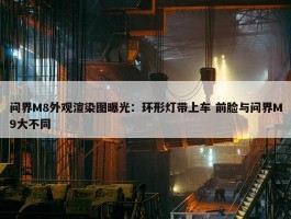 问界M8外观渲染图曝光：环形灯带上车 前脸与问界M9大不同