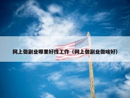 网上做副业哪里好找工作（网上做副业做啥好）