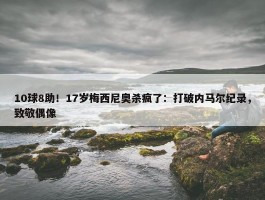 10球8助！17岁梅西尼奥杀疯了：打破内马尔纪录，致敬偶像