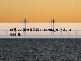 明基 27 英寸显示器 PD2706QN 上市，3099 元