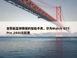 首款能监测情绪的智能手表，华为Watch GT5 Pro 2488元起售