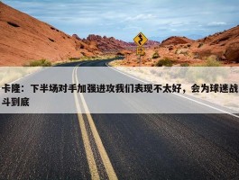 卡隆：下半场对手加强进攻我们表现不太好，会为球迷战斗到底