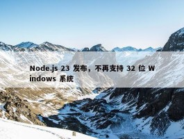 Node.js 23 发布，不再支持 32 位 Windows 系统