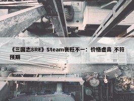 《三国志8RE》Steam褒贬不一：价格虚高 不符预期