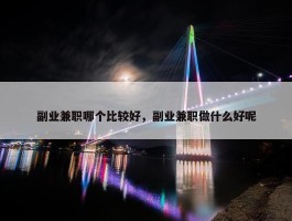 副业兼职哪个比较好，副业兼职做什么好呢