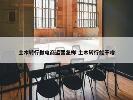 土木转行做电商运营怎样 土木转行能干啥