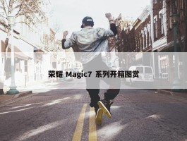 荣耀 Magic7 系列开箱图赏