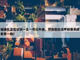 福建队正在试训一名一号位外援，然而他在法甲联赛表现非常一般？