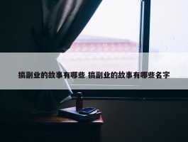 搞副业的故事有哪些 搞副业的故事有哪些名字