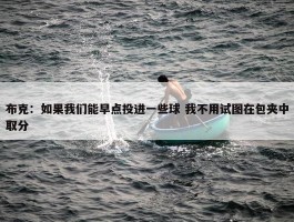 布克：如果我们能早点投进一些球 我不用试图在包夹中取分