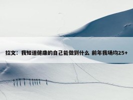 拉文：我知道健康的自己能做到什么 前年我场均25+