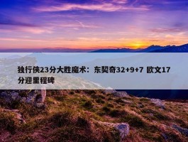 独行侠23分大胜魔术：东契奇32+9+7 欧文17分迎里程碑