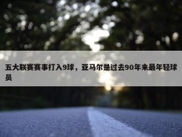 五大联赛赛事打入9球，亚马尔是过去90年来最年轻球员