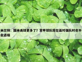 米兰特：国米丢球更多了？意甲球队现在面对强队时也不会退缩