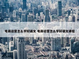 电商运营怎么学好语文 电商运营怎么学好语文课程