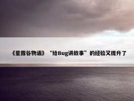 《星露谷物语》“给Bug讲故事”的经验又提升了