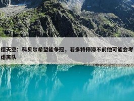 德天空：科贝尔希望能争冠，若多特停滞不前他可能会考虑离队