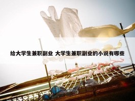 给大学生兼职副业 大学生兼职副业的小说有哪些