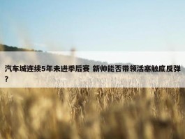 汽车城连续5年未进季后赛 新帅能否带领活塞触底反弹？