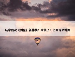 玩家热议《剑星》新体模：太美了！上帝保佑韩国