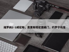 维罗纳2-1威尼斯，奥里斯塔尼奥破门，约罗宁乌龙