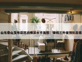 山东泰山发布亚冠战横滨水手海报：锋线三外援领衔出镜