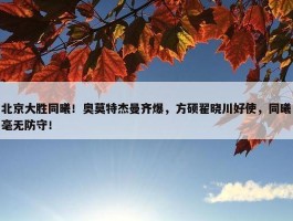 北京大胜同曦！奥莫特杰曼齐爆，方硕翟晓川好使，同曦毫无防守！