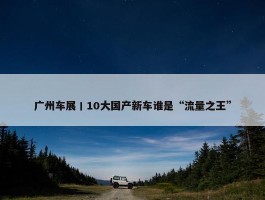 广州车展丨10大国产新车谁是“流量之王”